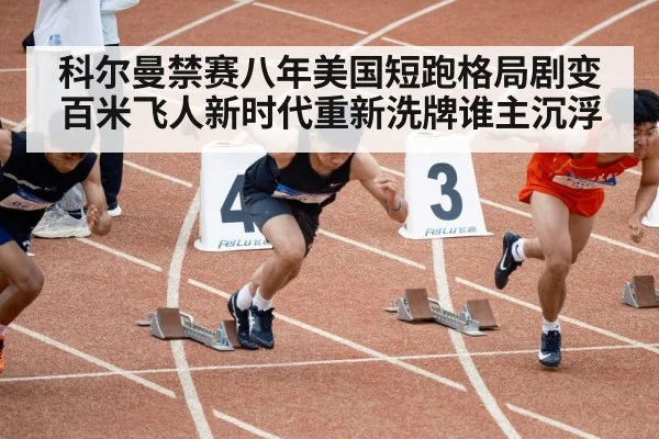 科尔曼禁赛八年美国短跑格局剧变百米飞人新时代重新洗牌谁主沉浮