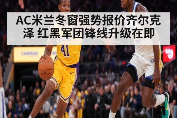 AC米兰冬窗强势报价齐尔克泽 红黑军团锋线升级在即
